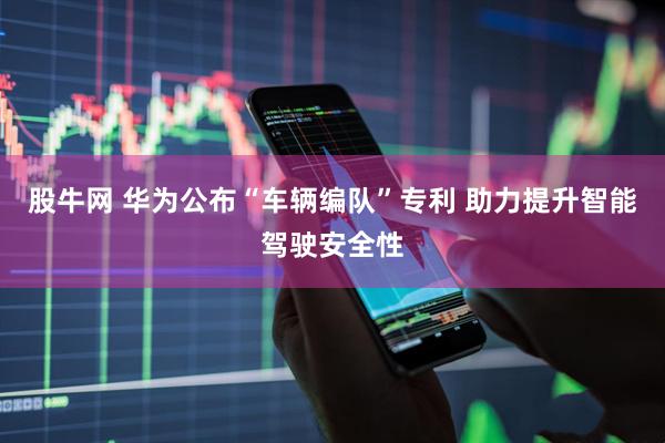 股牛网 华为公布“车辆编队”专利 助力提升智能驾驶安全性