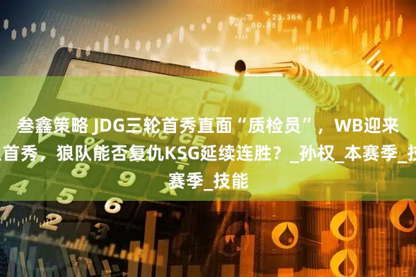 叁鑫策略 JDG三轮首秀直面“质检员”，WB迎来S组首秀，狼队能否复仇KSG延续连胜？_孙权_本赛季_技能