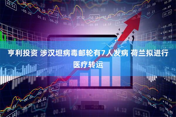 亨利投资 涉汉坦病毒邮轮有7人发病 荷兰拟进行医疗转运